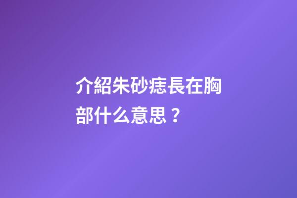 介紹朱砂痣長在胸部什么意思？